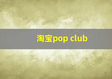 淘宝pop club